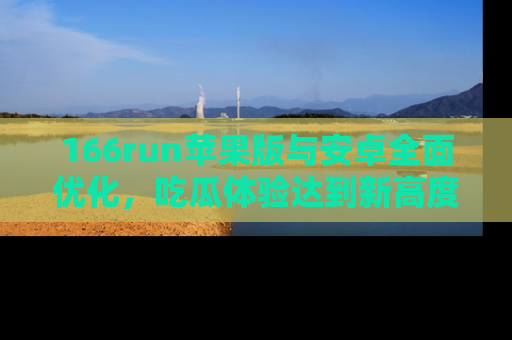 166run苹果版与安卓全面优化,吃瓜体验达到新高度!