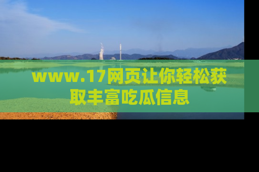 www.17网页让你轻松获取丰富吃瓜信息