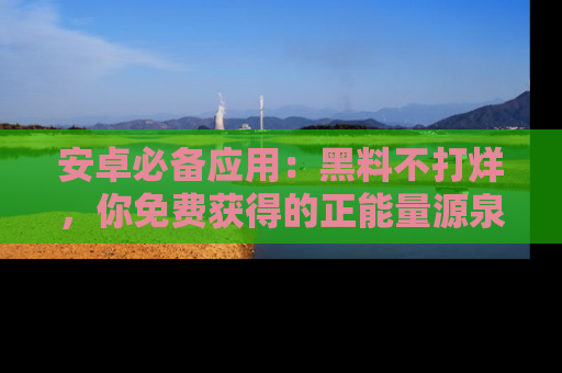 安卓必备应用：黑料不打烊，你免费获得的正能量源泉！