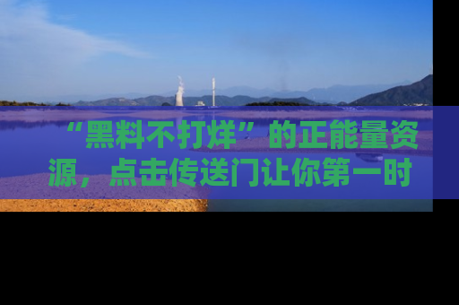 “黑料不打烊”的正能量资源,点击传送门让你第一时间获取最新入口资讯!