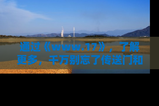 通过《www.17》，了解更多，千万别忘了传送门和链接！