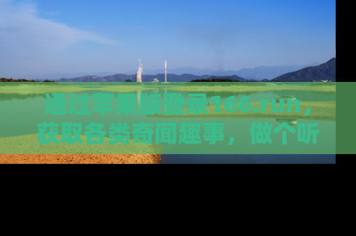 通过苹果版登录166.run,获取各类奇闻趣事,做个听瓜达人!