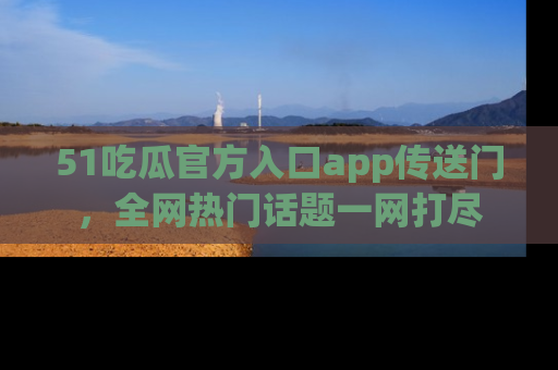 51吃瓜官方入口app传送门,全网热门话题一网打尽